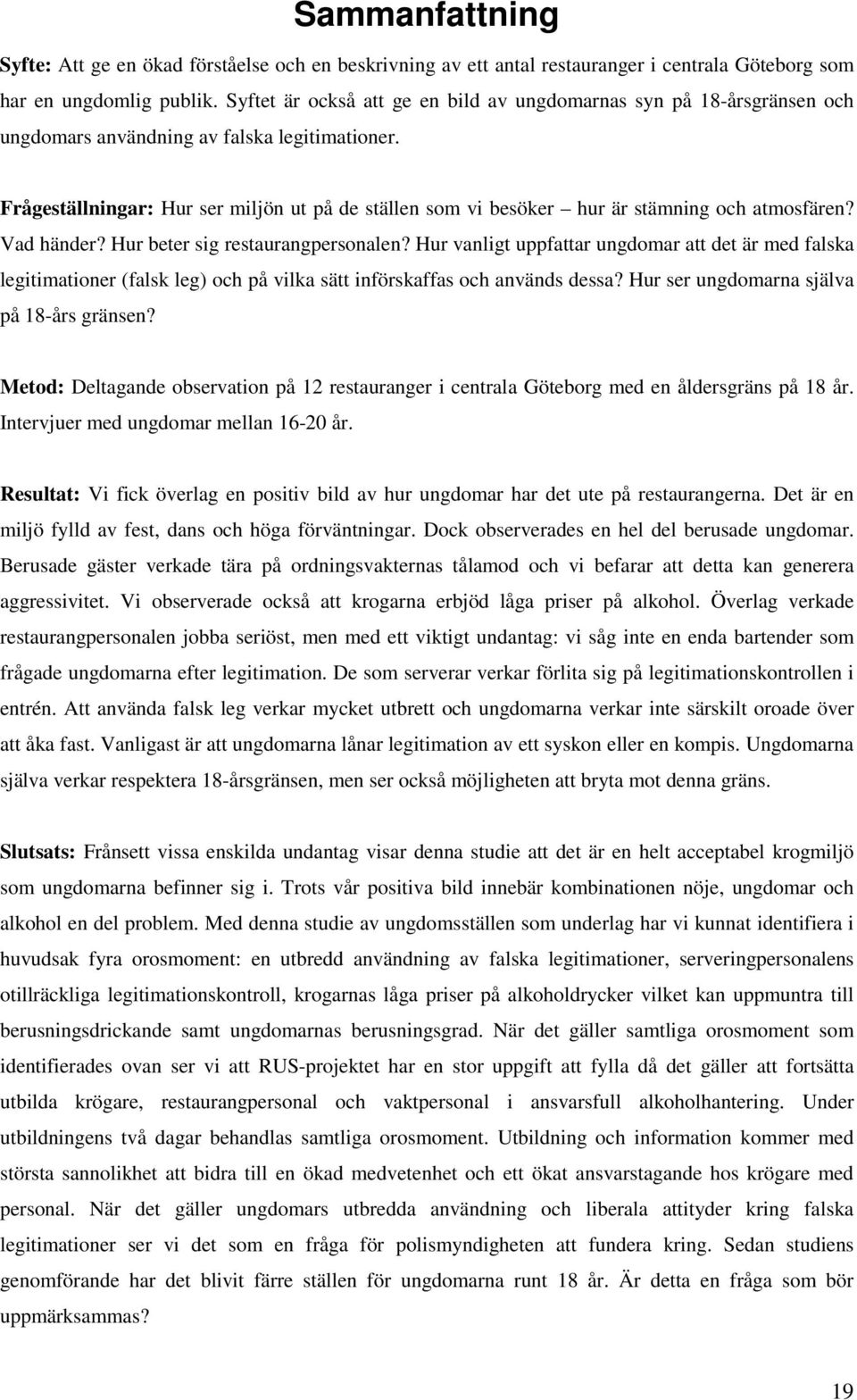 Frågeställningar: Hur ser miljön ut på de ställen som vi besöker hur är stämning och atmosfären? Vad händer? Hur beter sig restaurangpersonalen?