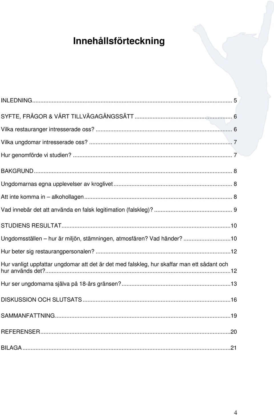 ... 9 STUDIENS RESULTAT...10 Ungdomsställen hur är miljön, stämningen, atmosfären? Vad händer?...10 Hur beter sig restaurangpersonalen?