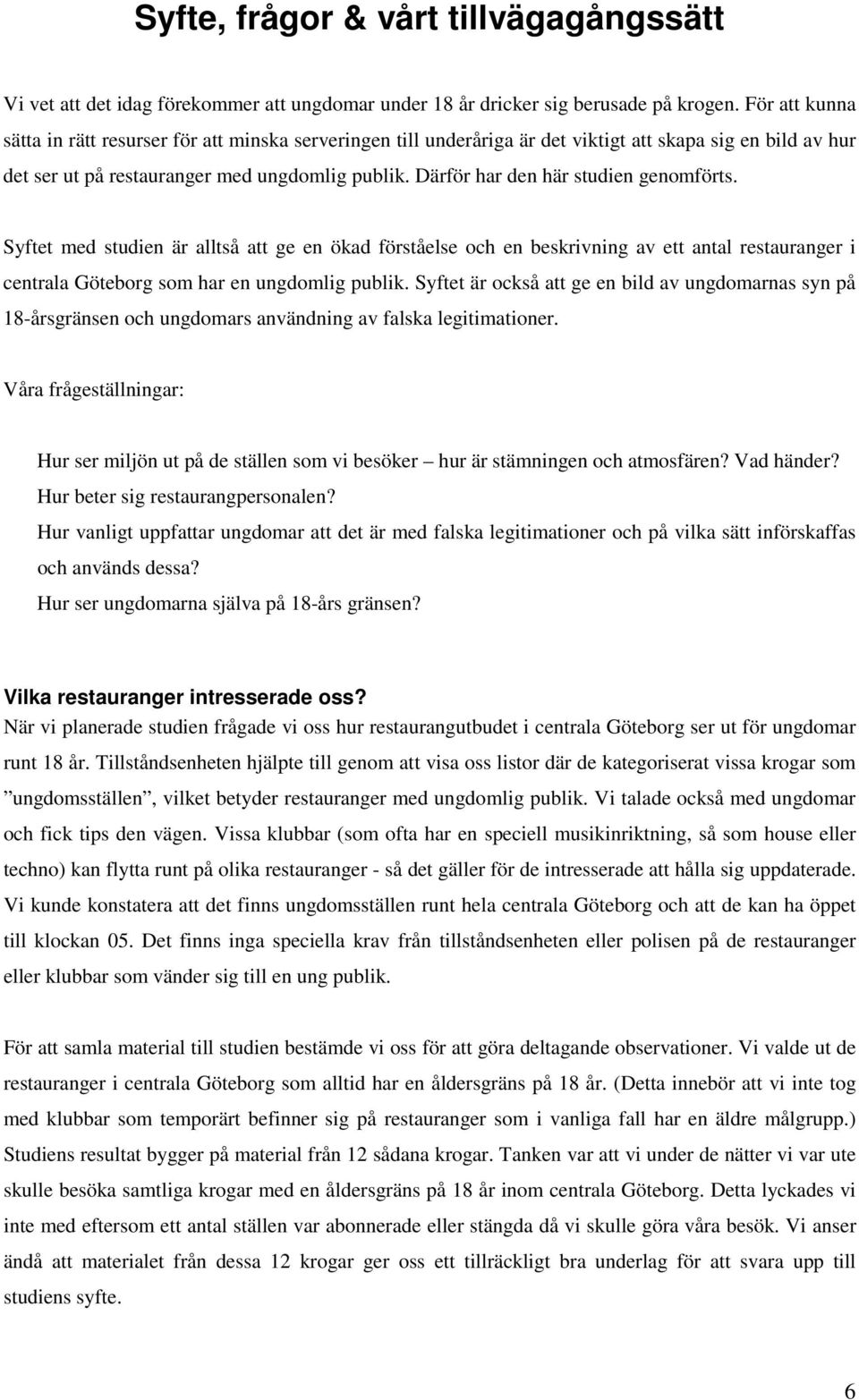 Därför har den här studien genomförts. Syftet med studien är alltså att ge en ökad förståelse och en beskrivning av ett antal restauranger i centrala Göteborg som har en ungdomlig publik.