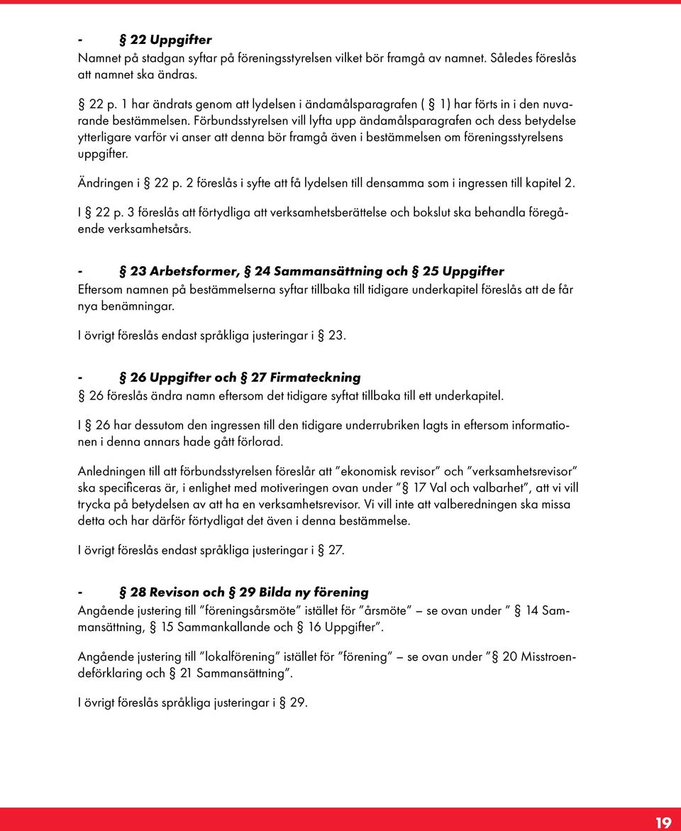 Förbundsstyrelsen vill lyfta upp ändamålsparagrafen och dess betydelse ytterligare varför vi anser att denna bör framgå även i bestämmelsen om föreningsstyrelsens uppgifter. Ändringen i 22 p.