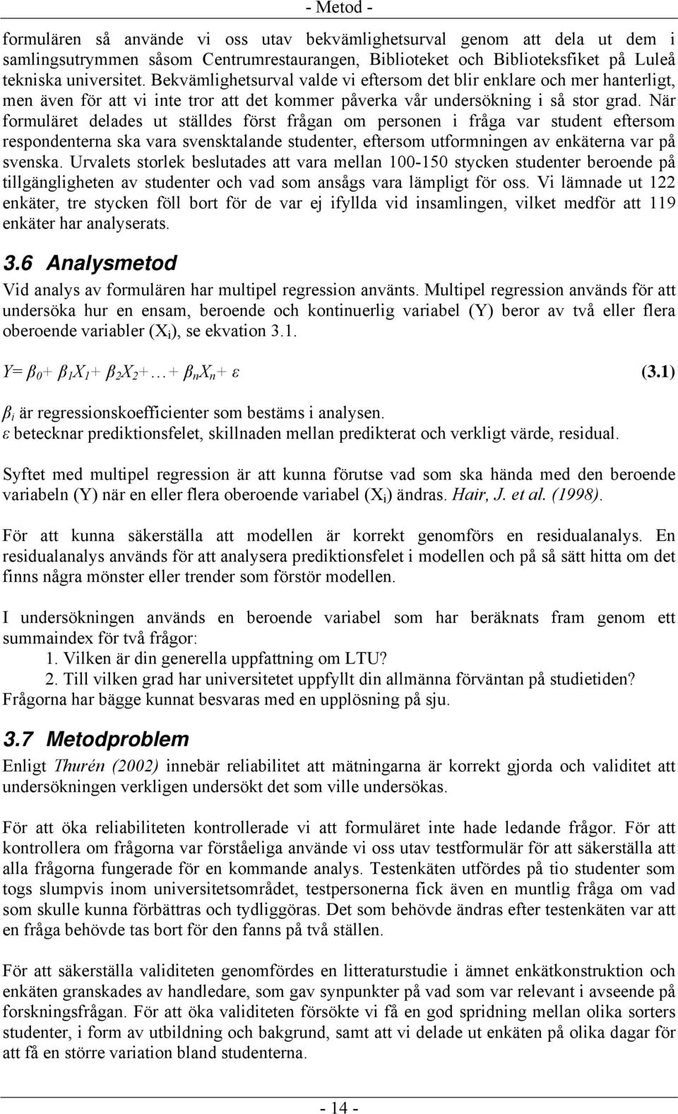 När formuläret delades ut ställdes först frågan om personen i fråga var student eftersom respondenterna ska vara svensktalande studenter, eftersom utformningen av enkäterna var på svenska.