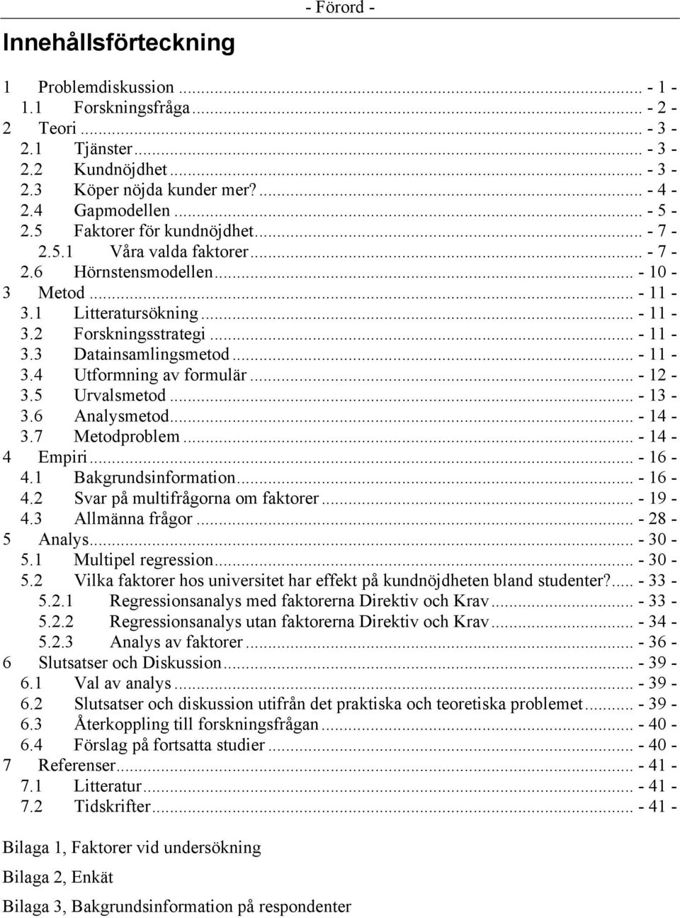 .. - 11-3.4 Utformning av formulär... - 12-3.5 Urvalsmetod... - 13-3.6 Analysmetod... - 14-3.7 Metodproblem... - 14-4 Empiri... - 16-4.1 Bakgrundsinformation... - 16-4.2 Svar på multifrågorna om faktorer.