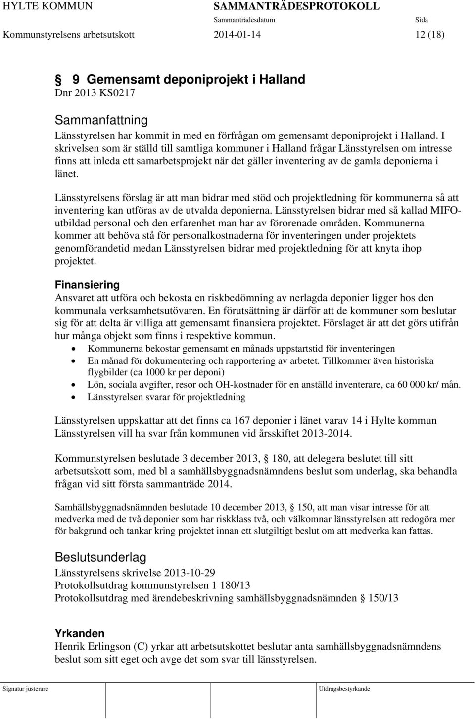 Länsstyrelsens förslag är att man bidrar med stöd och projektledning för kommunerna så att inventering kan utföras av de utvalda deponierna.