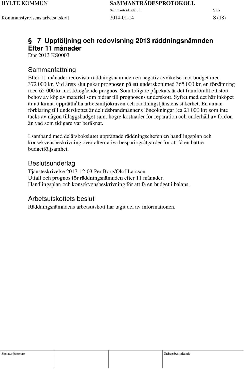 Som tidigare påpekats är det framförallt ett stort behov av köp av materiel som bidrar till prognosens underskott.