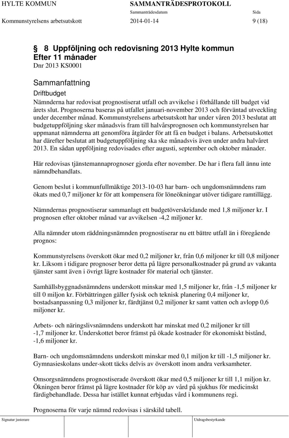 Kommunstyrelsens arbetsutskott har under våren 2013 beslutat att budgetuppföljning sker månadsvis fram till halvårsprognosen och kommunstyrelsen har uppmanat nämnderna att genomföra åtgärder för att