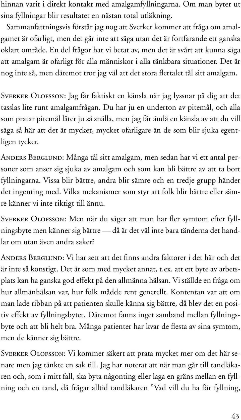 En del frågor har vi betat av, men det är svårt att kunna säga att amalgam är ofarligt för alla människor i alla tänkbara situationer.