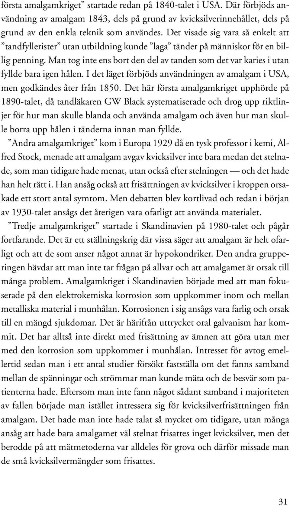 Man tog inte ens bort den del av tanden som det var karies i utan fyllde bara igen hålen. I det läget förbjöds användningen av amalgam i USA, men godkändes åter från 1850.