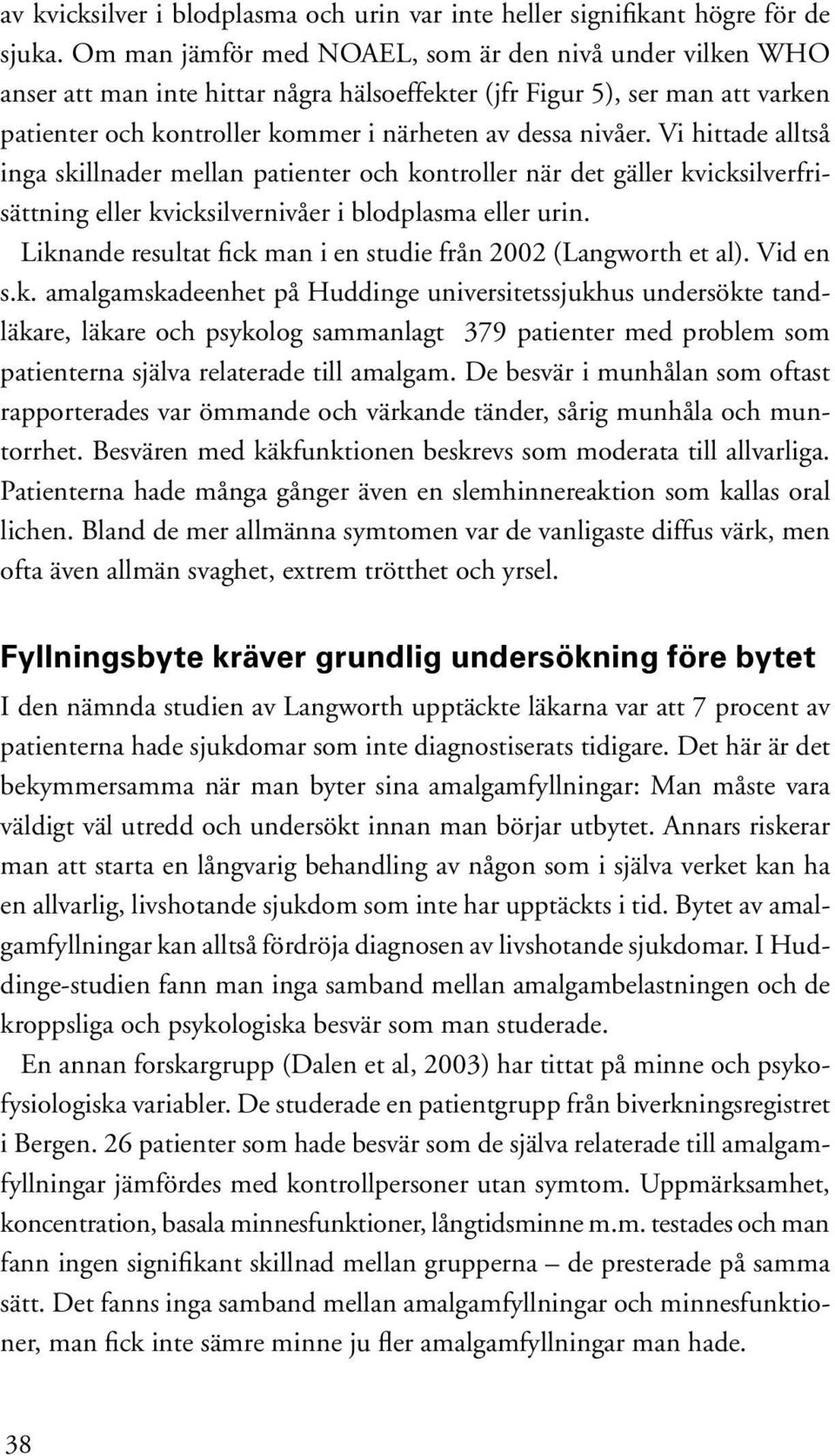 Vi hittade alltså inga skillnader mellan patienter och kontroller när det gäller kvicksilverfrisättning eller kvicksilvernivåer i blodplasma eller urin.