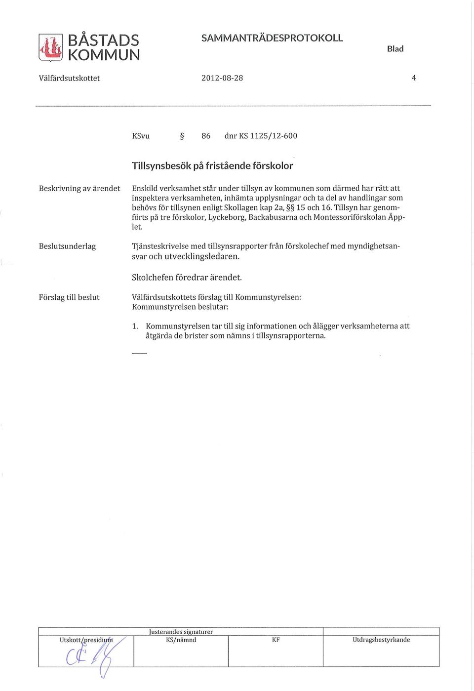 Tillsyn har genomförts på tre förskolor, Lyckeborg, Backabusarna och Montessoriförskolan Äpplet. Tjänsteskrivelse med tillsynsrapporter från förskolechef med myndighetsansvar och utvecklingsledaren.