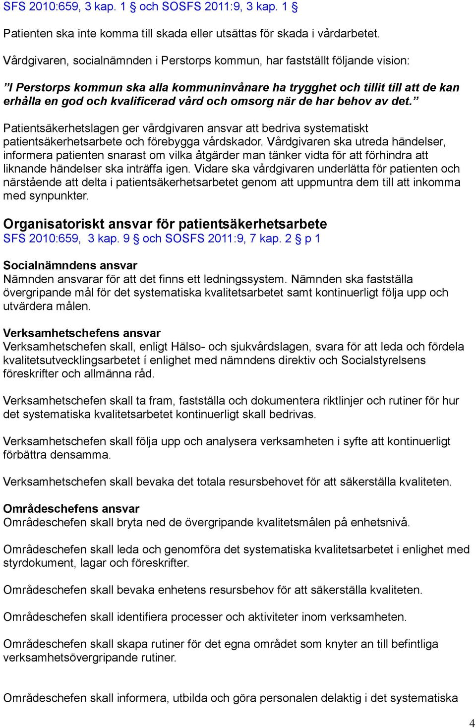 och omsorg när de har behov av det. Patientsäkerhetslagen ger vårdgivaren ansvar att bedriva systematiskt patientsäkerhetsarbete och förebygga vårdskador.