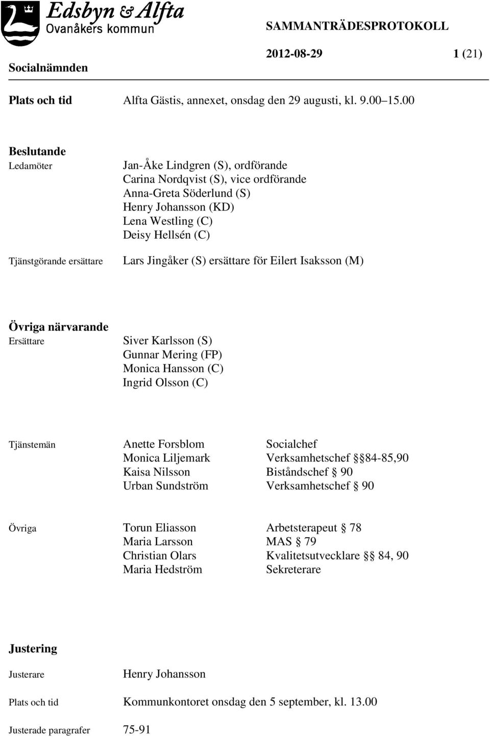 (C) Lars Jingåker (S) ersättare för Eilert Isaksson (M) Övriga närvarande Ersättare Siver Karlsson (S) Gunnar Mering (FP) Monica Hansson (C) Ingrid Olsson (C) Tjänstemän Anette Forsblom Socialchef