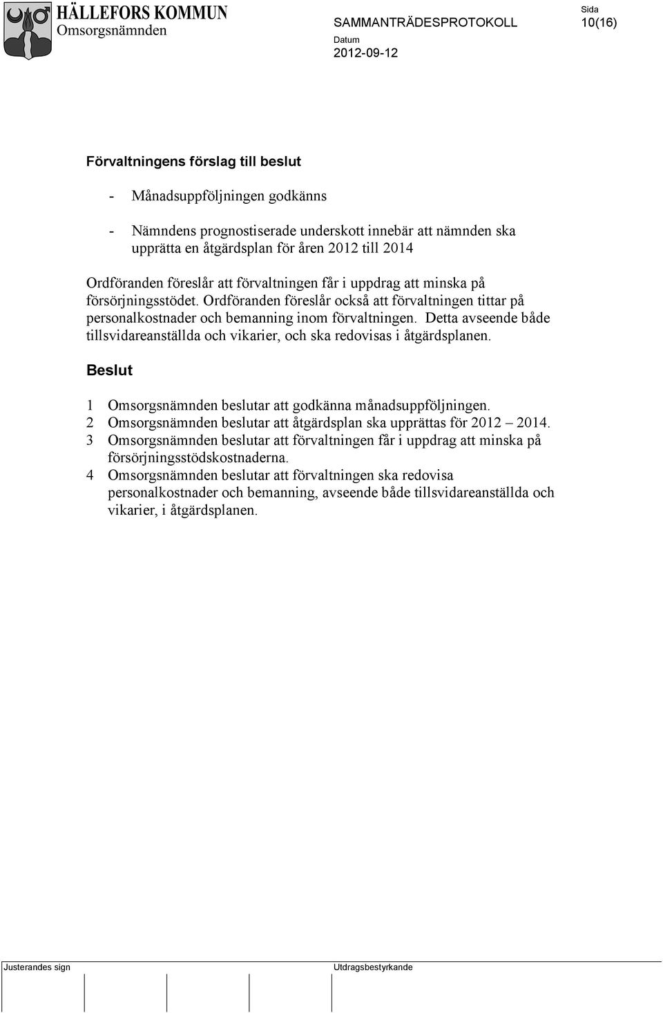 Detta avseende både tillsvidareanställda och vikarier, och ska redovisas i åtgärdsplanen. 1 Omsorgsnämnden beslutar att godkänna månadsuppföljningen.