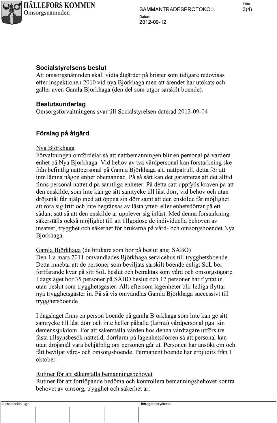 sunderlag Omsorgsförvaltningens svar till Socialstyrelsen daterad 2012-09-04 Förslag på åtgärd Nya Björkhaga Förvaltningen omfördelar så att nattbemanningen blir en personal på vardera enhet på Nya