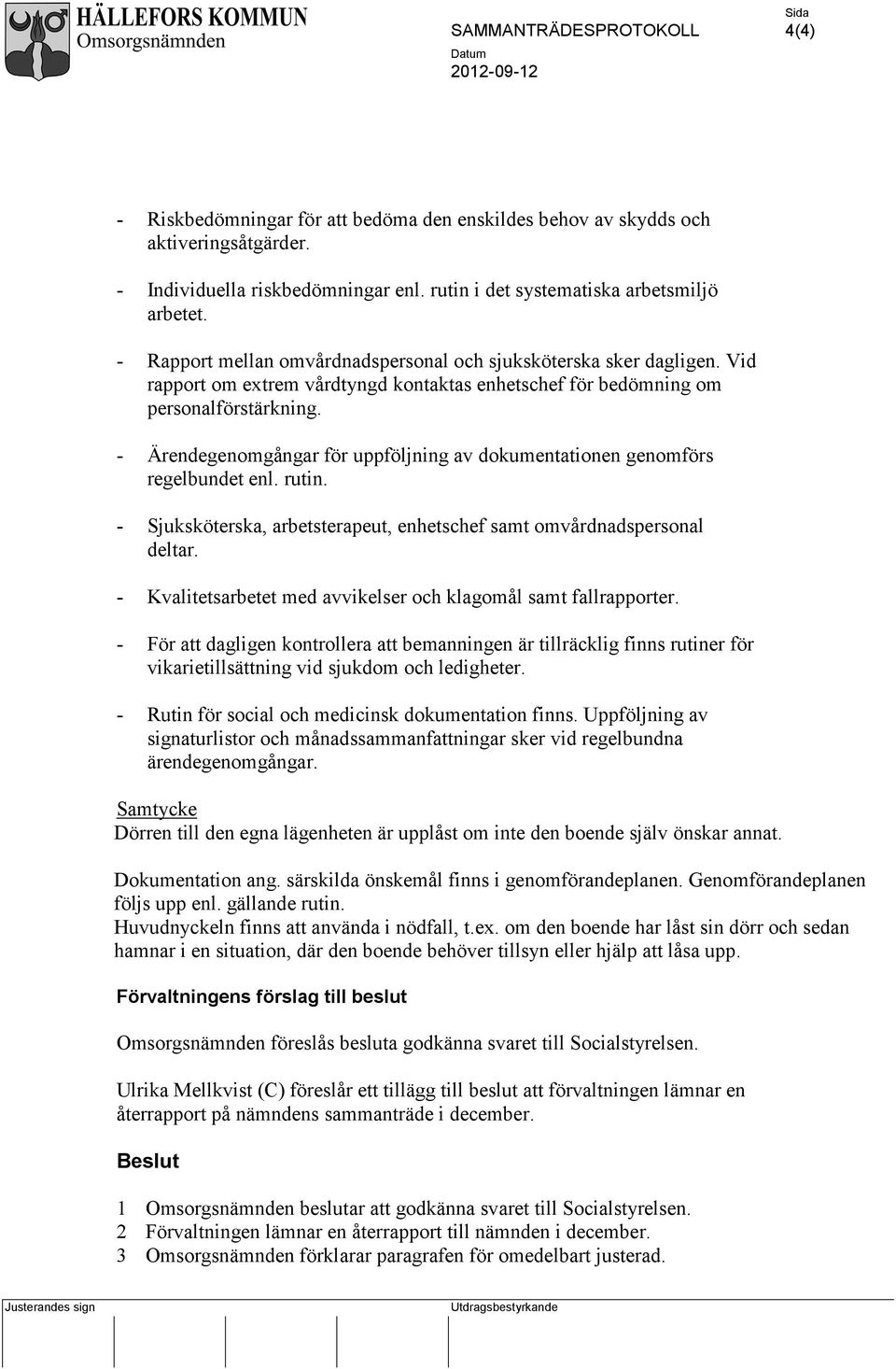 - Ärendegenomgångar för uppföljning av dokumentationen genomförs regelbundet enl. rutin. - Sjuksköterska, arbetsterapeut, enhetschef samt omvårdnadspersonal deltar.