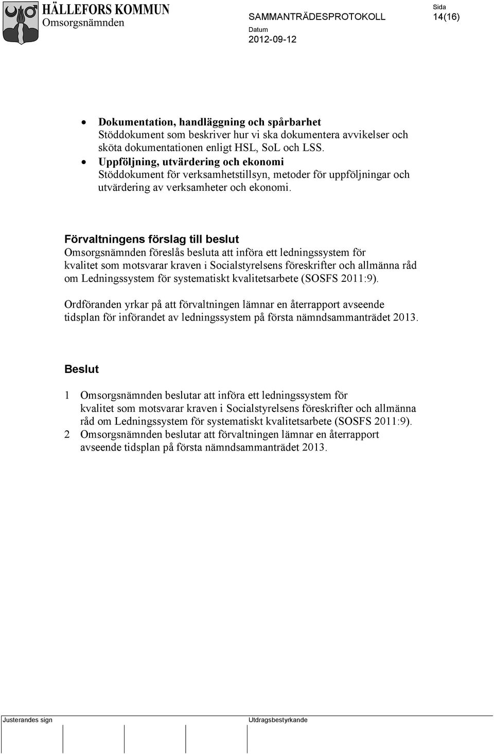 Förvaltningens förslag till beslut Omsorgsnämnden föreslås besluta att införa ett ledningssystem för kvalitet som motsvarar kraven i Socialstyrelsens föreskrifter och allmänna råd om Ledningssystem