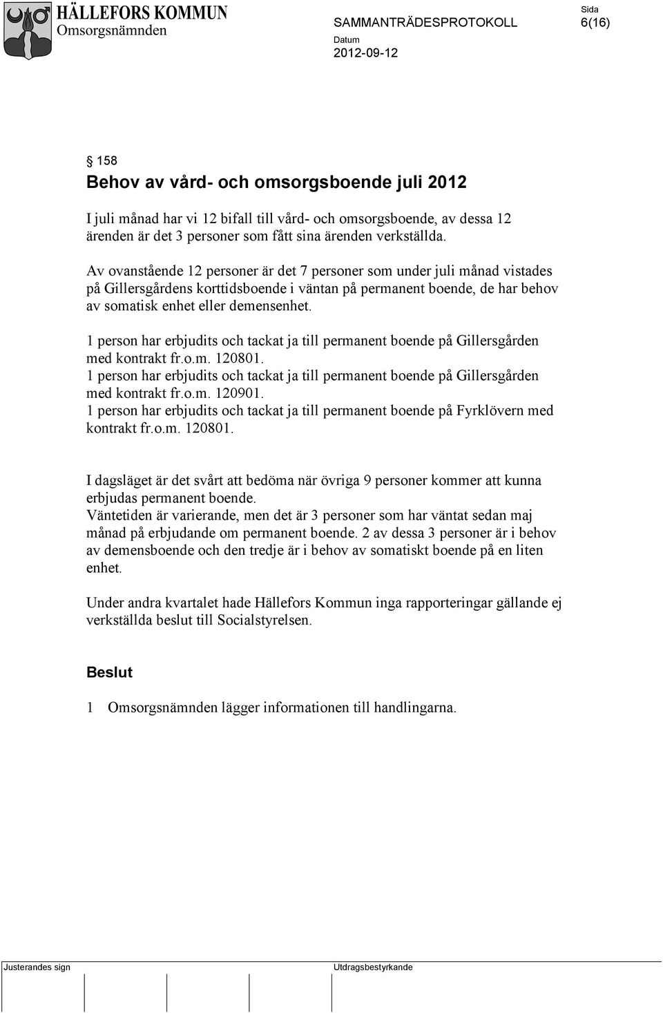 1 person har erbjudits och tackat ja till permanent boende på Gillersgården med kontrakt fr.o.m. 120801. 1 person har erbjudits och tackat ja till permanent boende på Gillersgården med kontrakt fr.o.m. 120901.