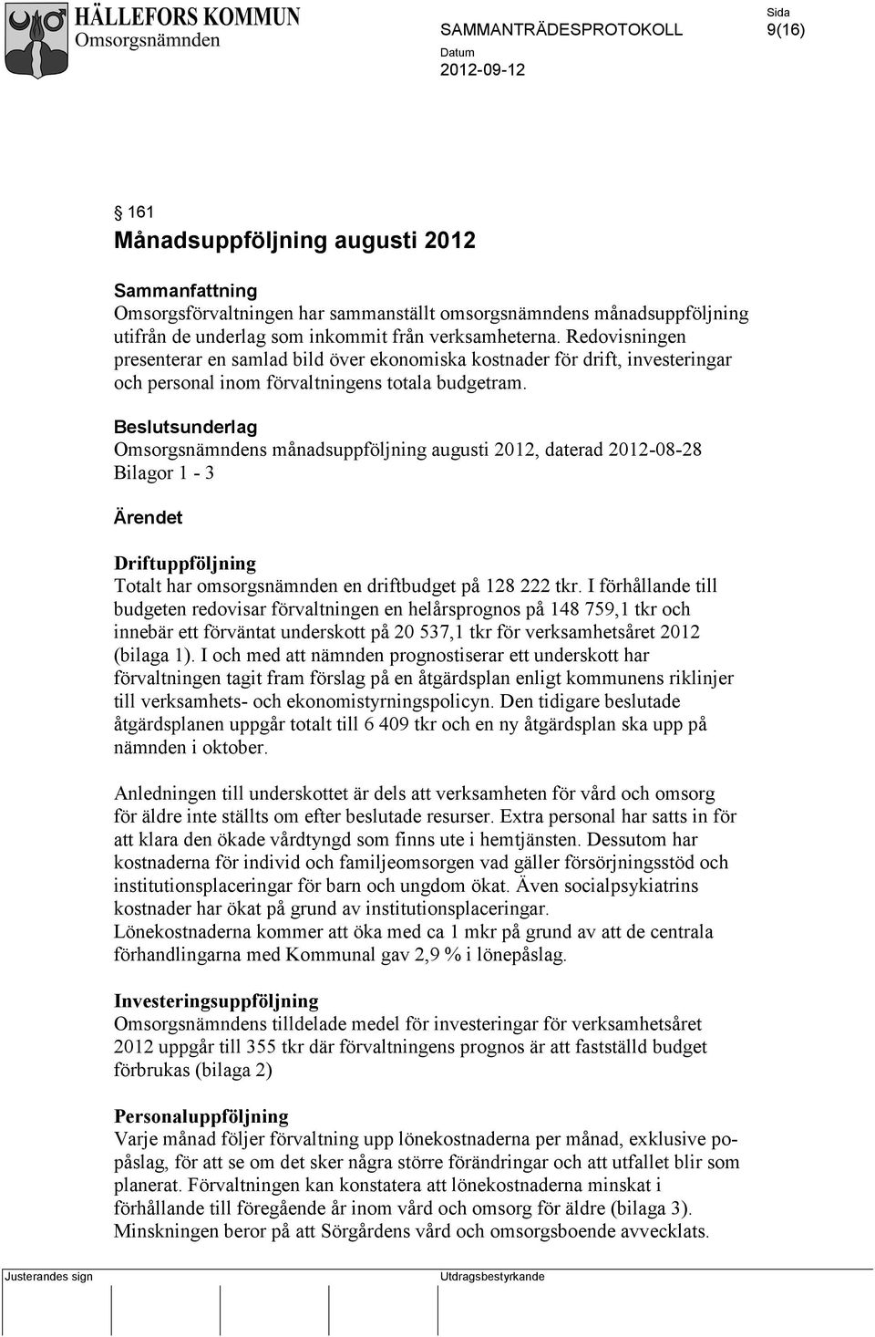 sunderlag Omsorgsnämndens månadsuppföljning augusti 2012, daterad 2012-08-28 Bilagor 1-3 Ärendet Driftuppföljning Totalt har omsorgsnämnden en driftbudget på 128 222 tkr.