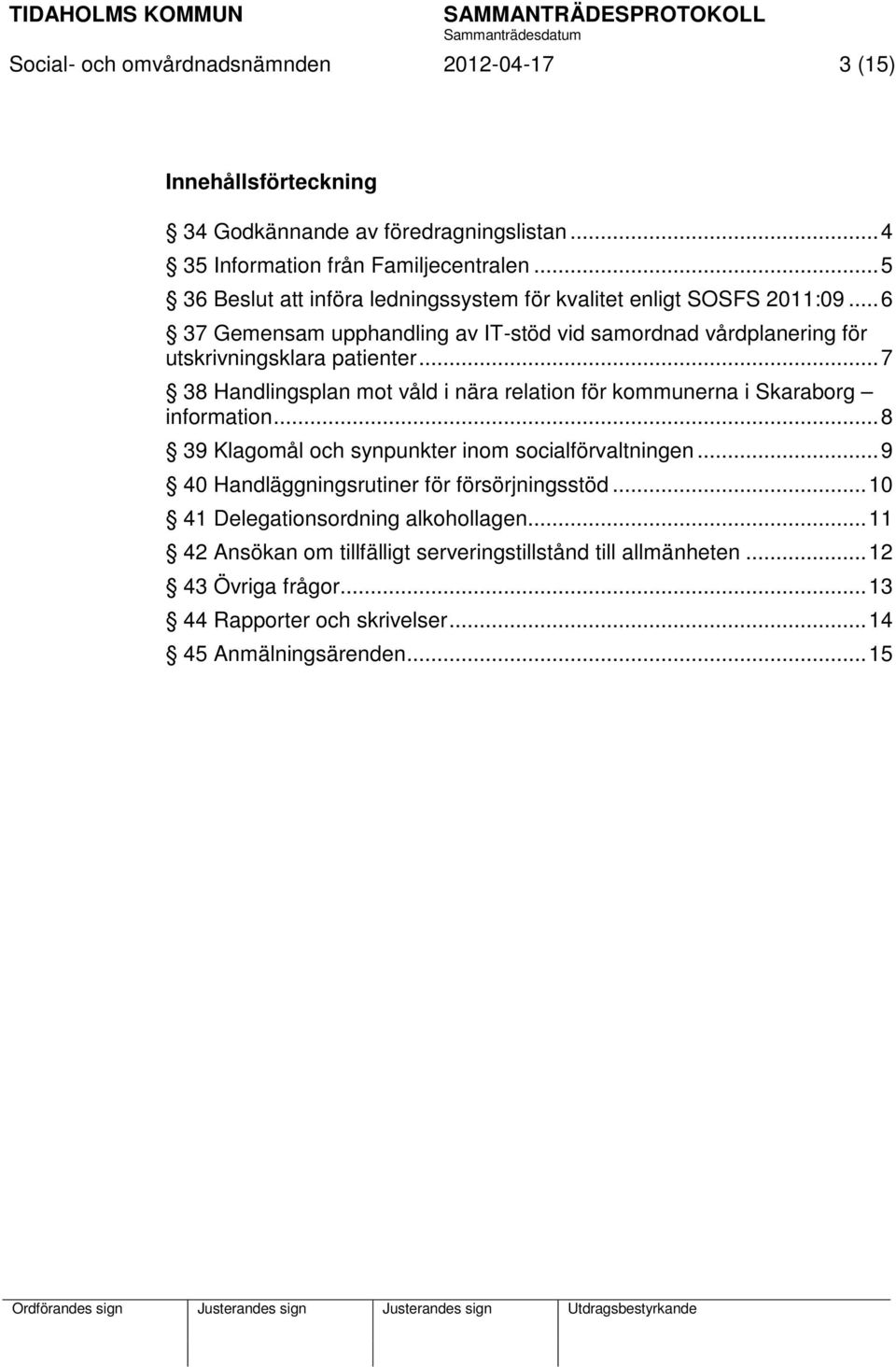 .. 7 38 Handlingsplan mot våld i nära relation för kommunerna i Skaraborg information... 8 39 Klagomål och synpunkter inom socialförvaltningen.