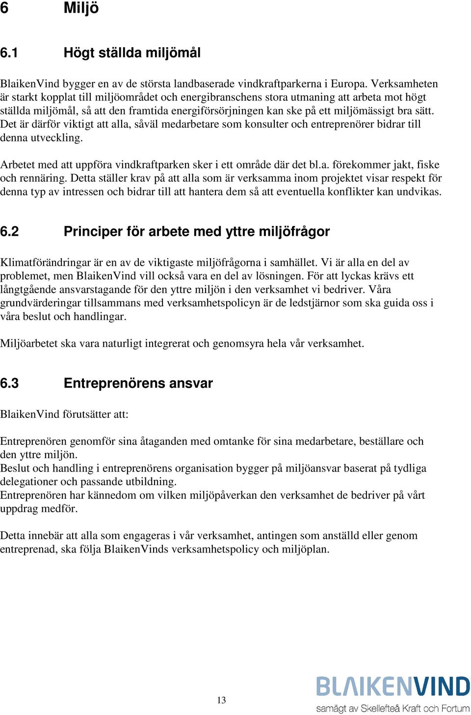 Det är därför viktigt att alla, såväl medarbetare som konsulter och entreprenörer bidrar till denna utveckling. Arbetet med att uppföra vindkraftparken sker i ett område där det bl.a. förekommer jakt, fiske och rennäring.