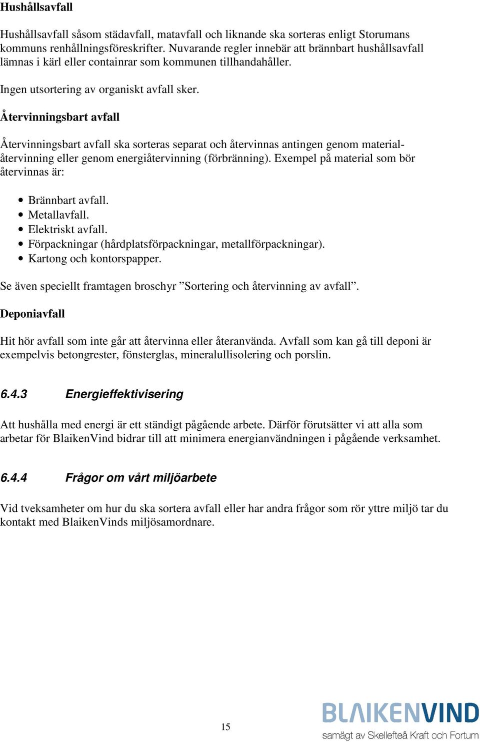 Återvinningsbart avfall Återvinningsbart avfall ska sorteras separat och återvinnas antingen genom materialåtervinning eller genom energiåtervinning (förbränning).