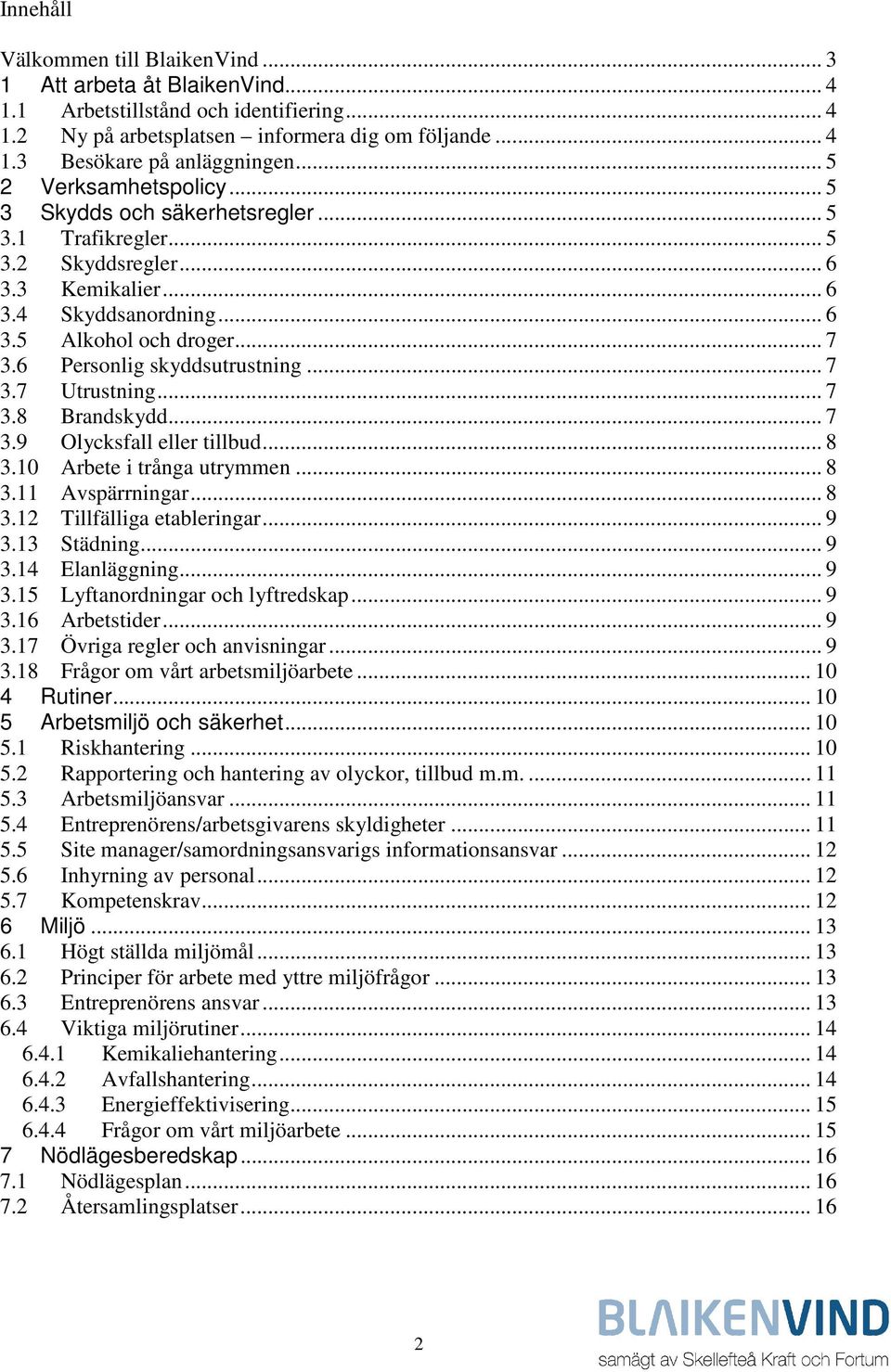 6 Personlig skyddsutrustning... 7 3.7 Utrustning... 7 3.8 Brandskydd... 7 3.9 Olycksfall eller tillbud... 8 3.10 Arbete i trånga utrymmen... 8 3.11 Avspärrningar... 8 3.12 Tillfälliga etableringar.