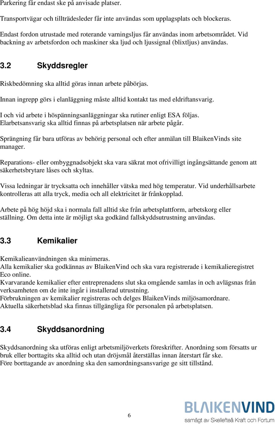 2 Skyddsregler Riskbedömning ska alltid göras innan arbete påbörjas. Innan ingrepp görs i elanläggning måste alltid kontakt tas med eldriftansvarig.