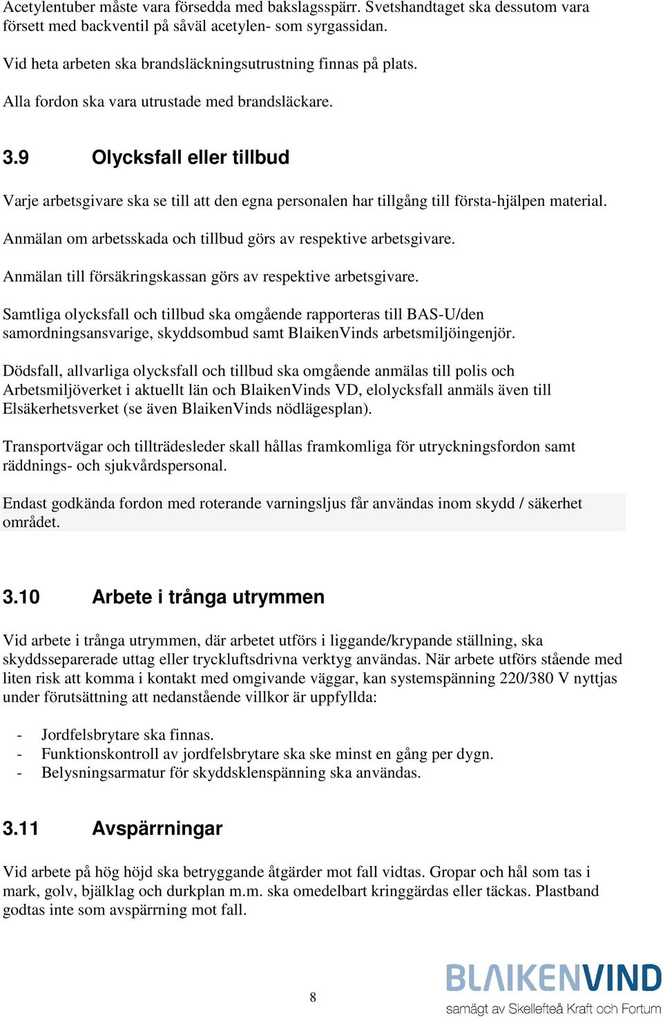 9 Olycksfall eller tillbud Varje arbetsgivare ska se till att den egna personalen har tillgång till första-hjälpen material. Anmälan om arbetsskada och tillbud görs av respektive arbetsgivare.