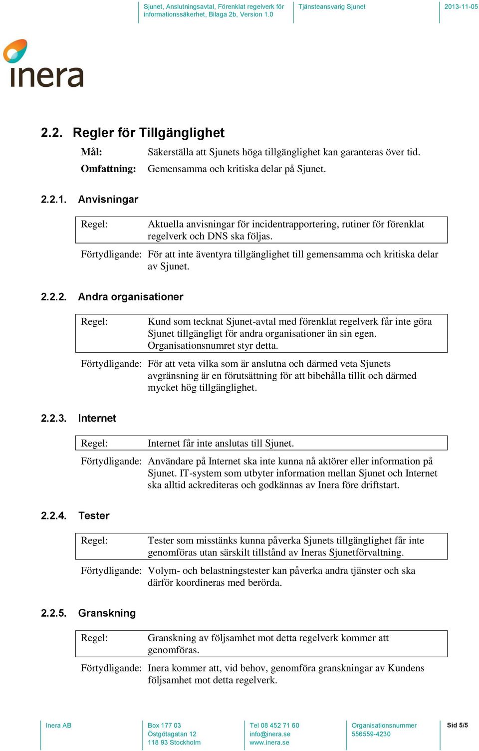 Förtydligande: För att inte äventyra tillgänglighet till gemensamma och kritiska delar av Sjunet. 2.