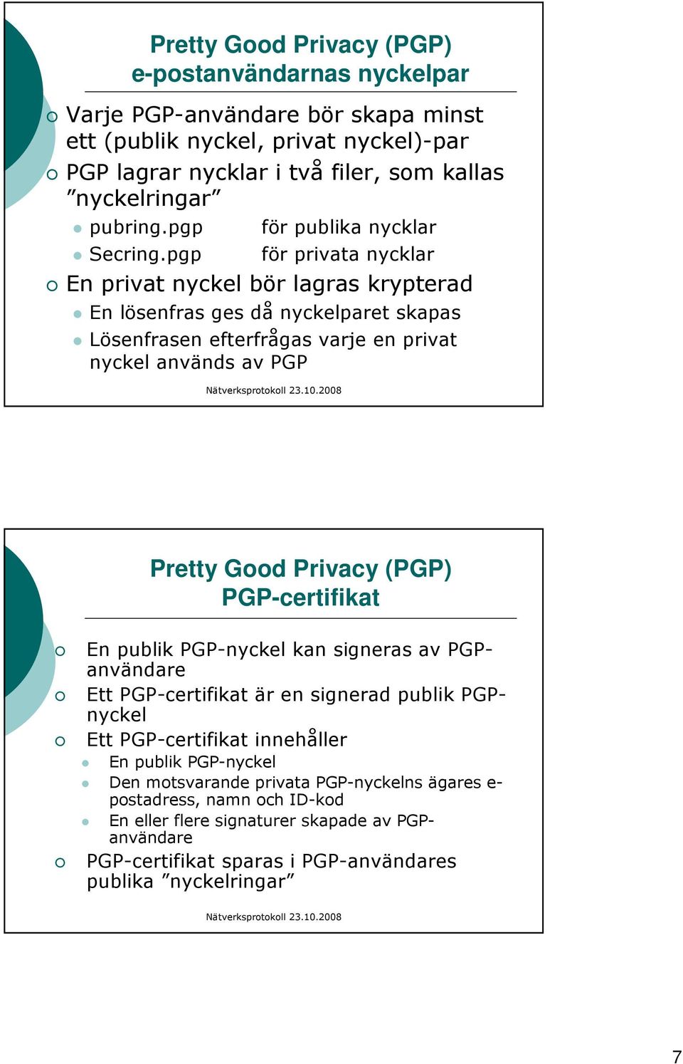 pgp för publika nycklar för privata nycklar En privat nyckel bör lagras krypterad En lösenfras ges då nyckelparet skapas Lösenfrasen efterfrågas varje en privat nyckel används av PGP Pretty