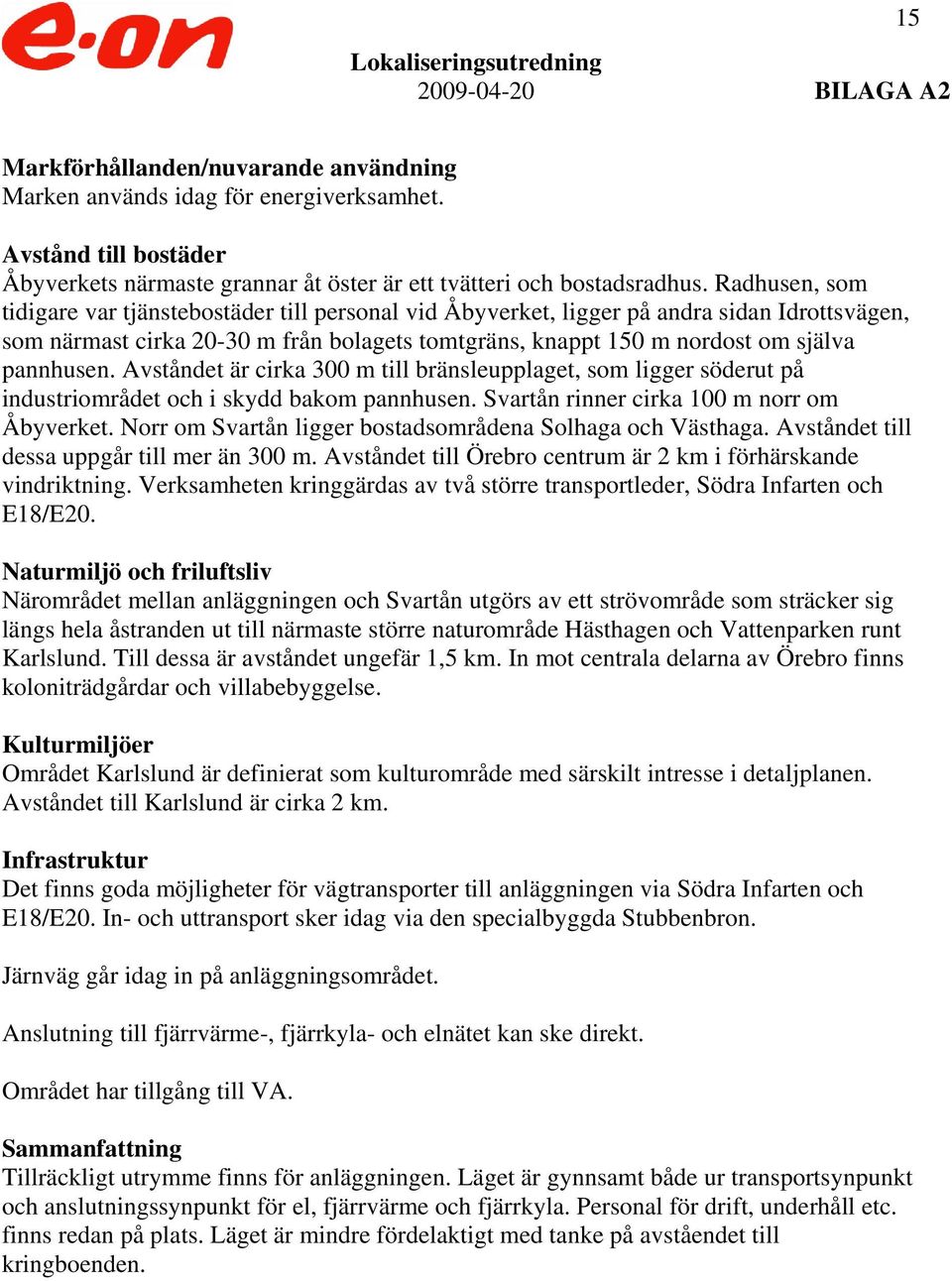 Avståndet är cirka 300 m till bränsleupplaget, som ligger söderut på industriområdet och i skydd bakom pannhusen. Svartån rinner cirka 100 m norr om Åbyverket.