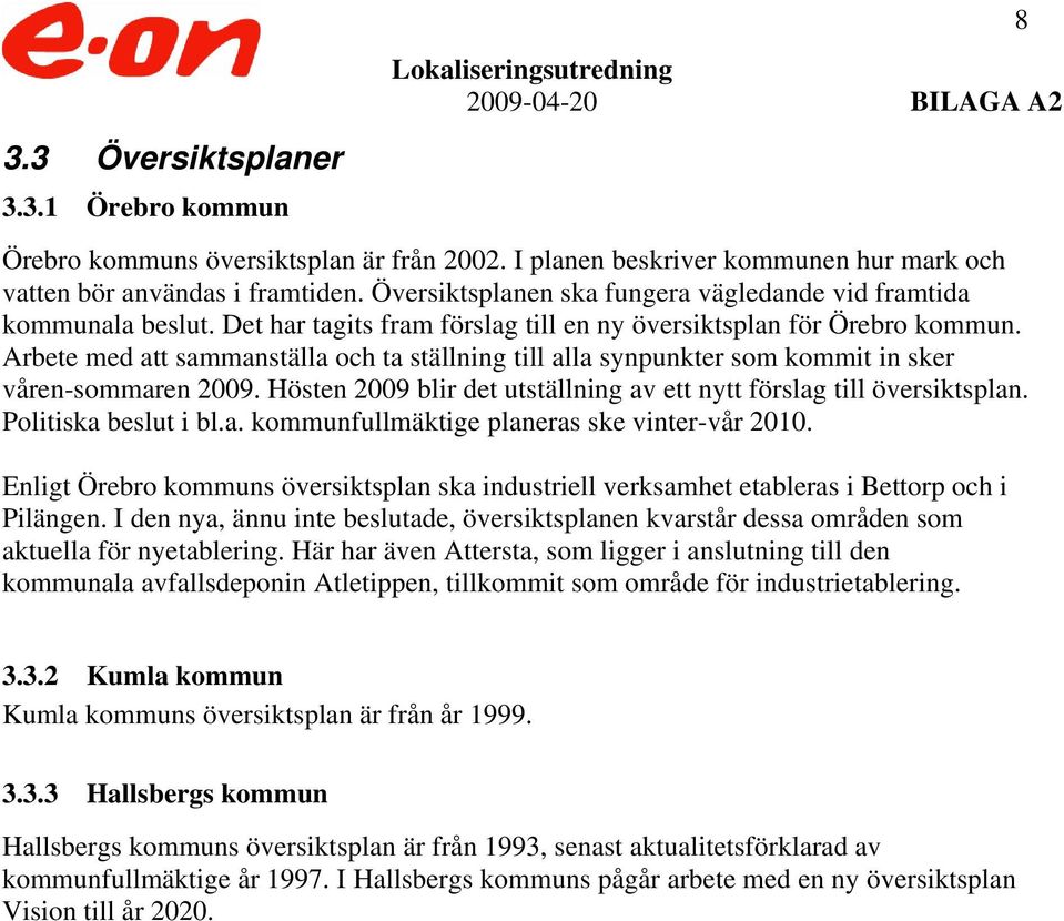 Arbete med att sammanställa och ta ställning till alla synpunkter som kommit in sker våren-sommaren 2009. Hösten 2009 blir det utställning av ett nytt förslag till översiktsplan.