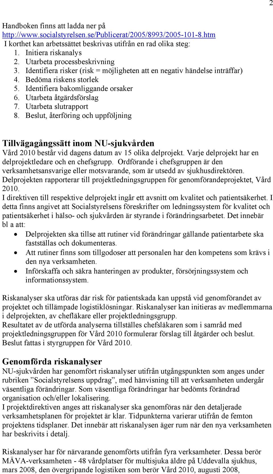 Utarbeta slutrapport 8. Beslut, återföring och uppföljning Tillvägagångssätt inom NU-sjukvården Vård 2010 består vid dagens datum av 15 olika delprojekt.