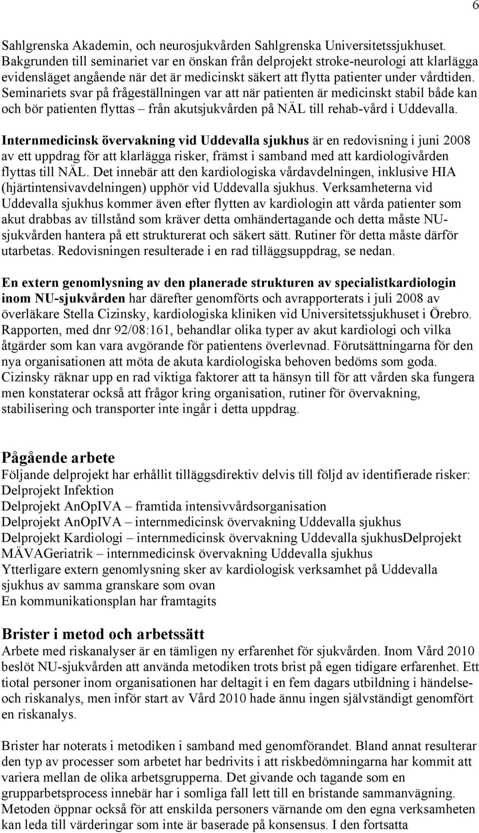 Seminariets svar på frågeställningen var att när patienten är medicinskt stabil både kan och bör patienten flyttas från akutsjukvården på NÄL till rehab-vård i Uddevalla.