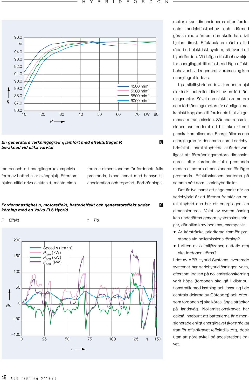 i form av batteri eller svänghjul). Eftersom hjulen alltid drivs elektriskt, måste elmotorerna dimensioneras för fordonets fulla prestanda, bland annat med hänsyn till acceleration och toppfart.