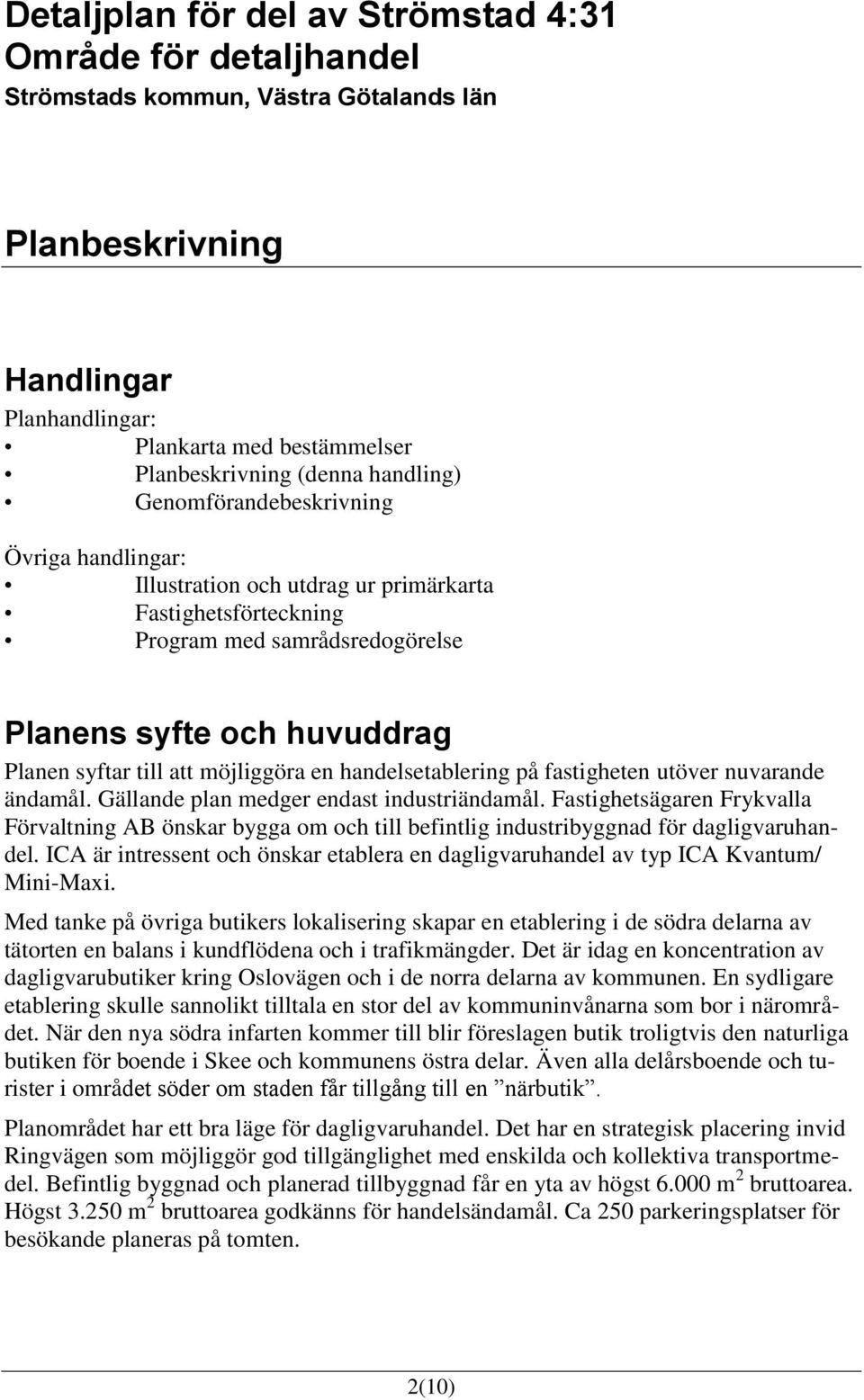 möjliggöra en handelsetablering på fastigheten utöver nuvarande ändamål. Gällande plan medger endast industriändamål.