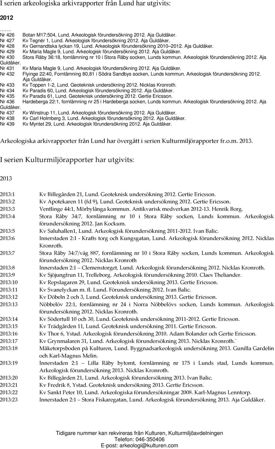 Arkeologisk förundersökning 2012. Aja Guldåker. Nr 430 Stora Råby 36:18, fornlämning nr 10 i Stora Råby socken, Lunds kommun. Arkeologisk förundersökning 2012. Aja Guldåker. Nr 431 Kv Maria Magle 9, Lund.