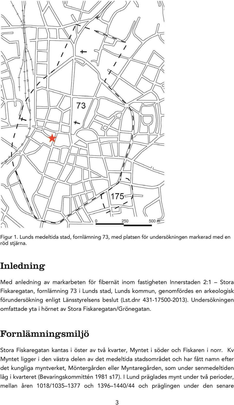 Länsstyrelsens beslut (Lst.dnr 431-17500-2013). Undersökningen omfattade yta i hörnet av Stora Fiskaregatan/Grönegatan.