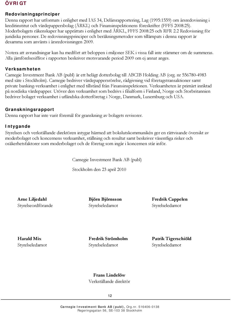 De redovisningsprinciper och beräkningsmetoder som tillämpats i denna rapport är desamma som använts i årsredovisningen 2009.