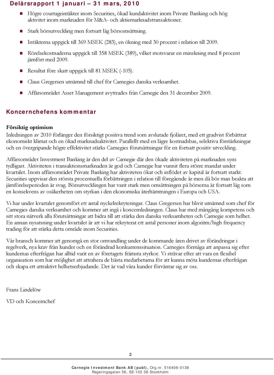 Rörelsekostnaderna uppgick till 358 MSEK (389), vilket motsvarar en minskning med 8 procent jämfört med 2009. Resultat före skatt uppgick till 81 MSEK (-105).