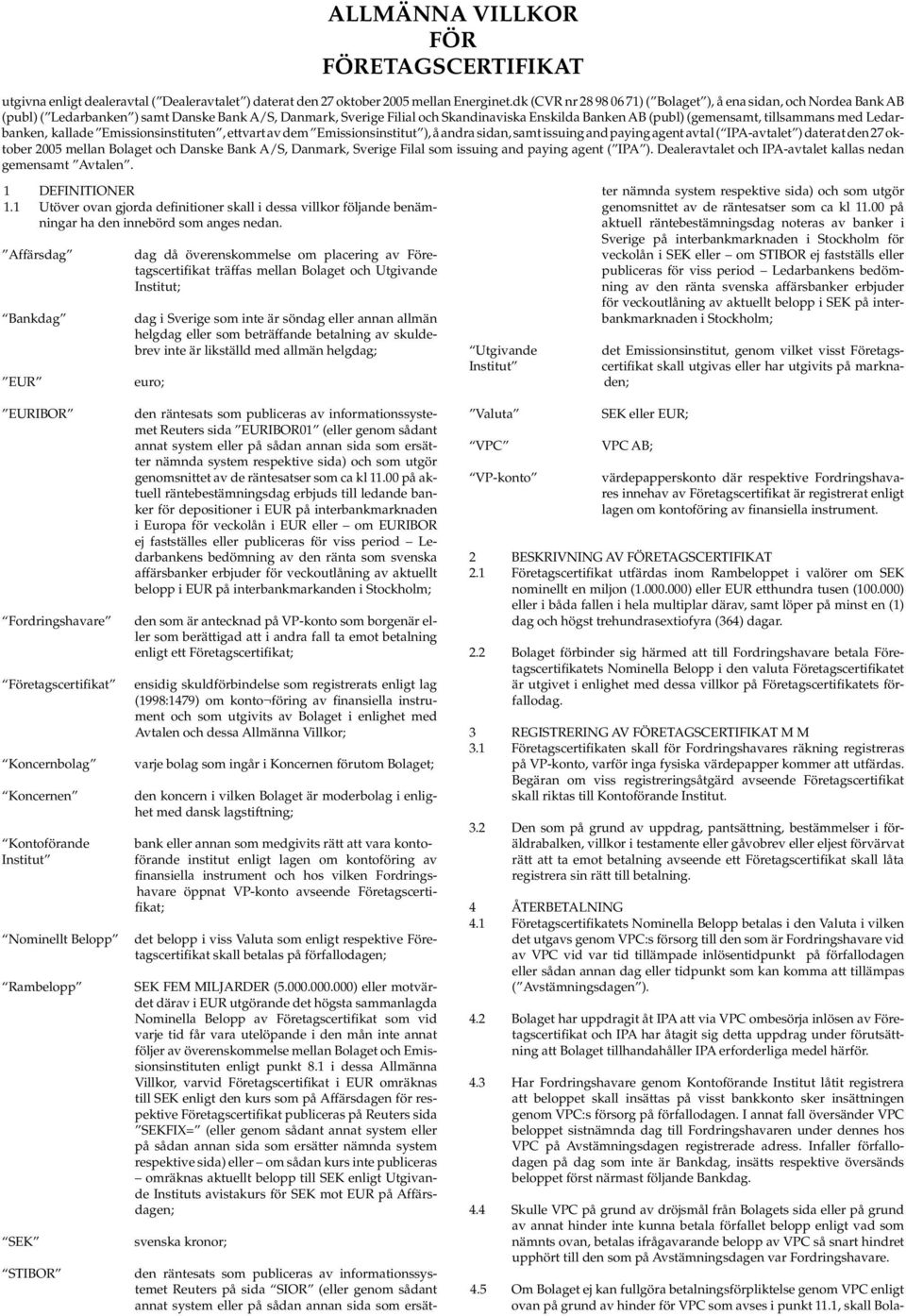 tillsammans med Ledarbanken, kallade Emissionsinstituten, ettvart av dem Emissionsinstitut ), å andra sidan, samt issuing and paying agent avtal ( IPA-avtalet ) daterat den 27 oktober 2005 mellan