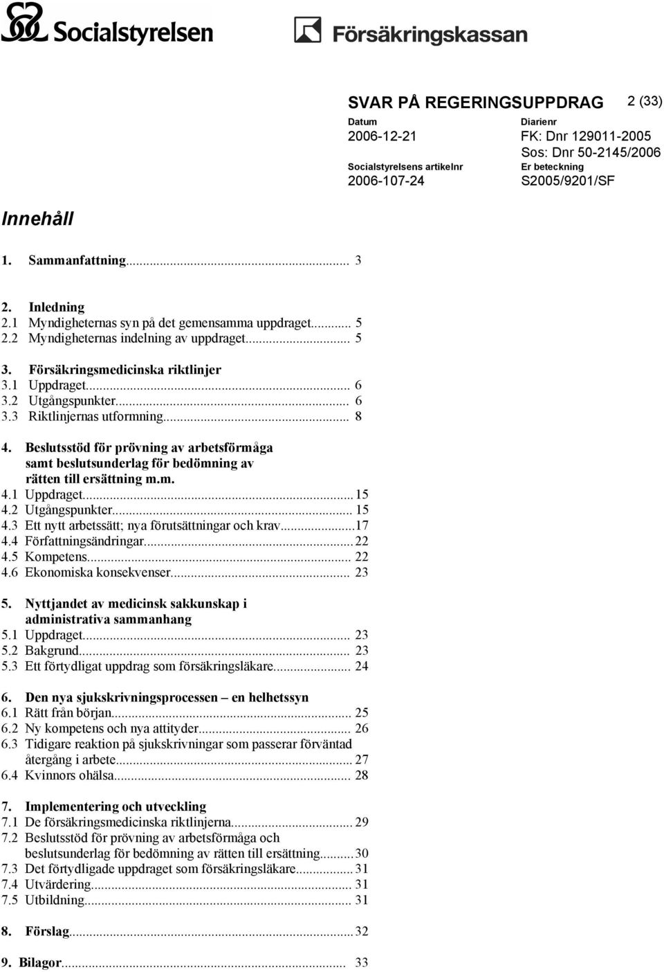 2 Utgångspunkter... 15 4.3 Ett nytt arbetssätt; nya förutsättningar och krav... 17 4.4 Författningsändringar... 22 4.5 Kompetens... 22 4.6 Ekonomiska konsekvenser... 23 5.