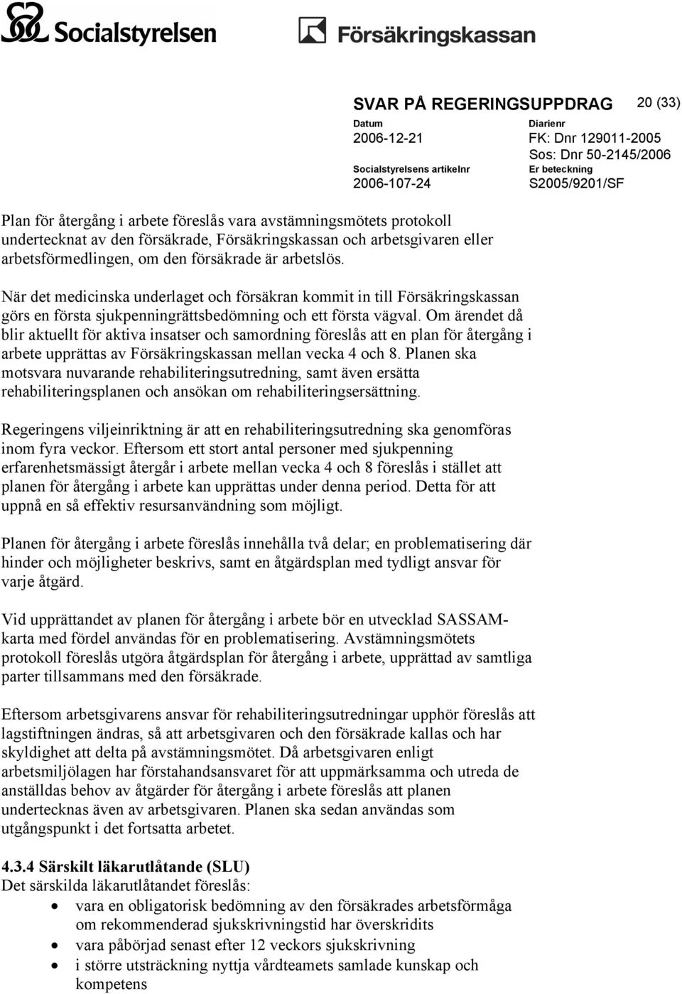 Om ärendet då blir aktuellt för aktiva insatser och samordning föreslås att en plan för återgång i arbete upprättas av Försäkringskassan mellan vecka 4 och 8.