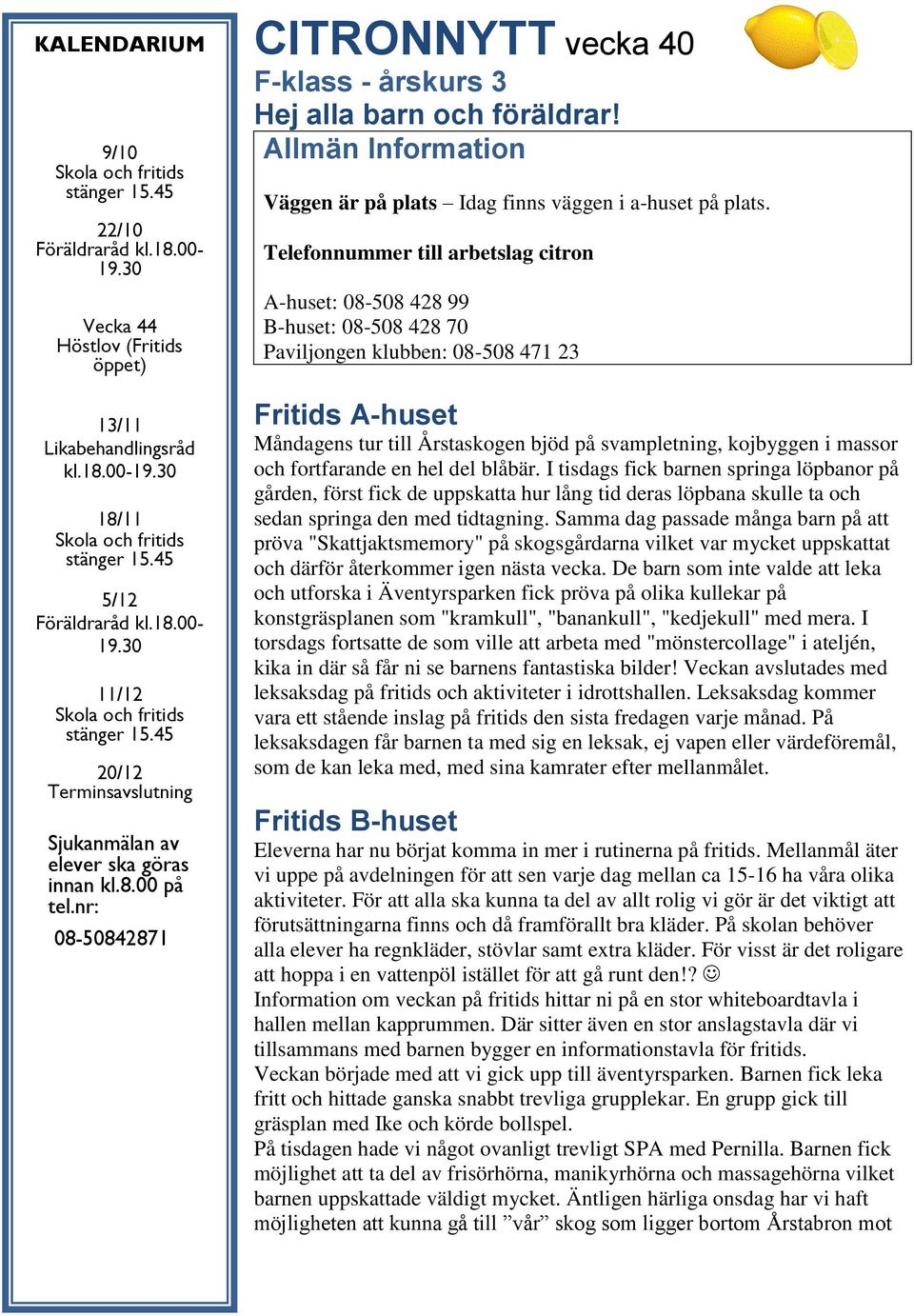 Telefonnummer till arbetslag citron A-huset: 08-508 428 99 B-huset: 08-508 428 70 Paviljongen klubben: 08-508 471 23 Fritids A-huset Måndagens tur till Årstaskogen bjöd på svampletning, kojbyggen i