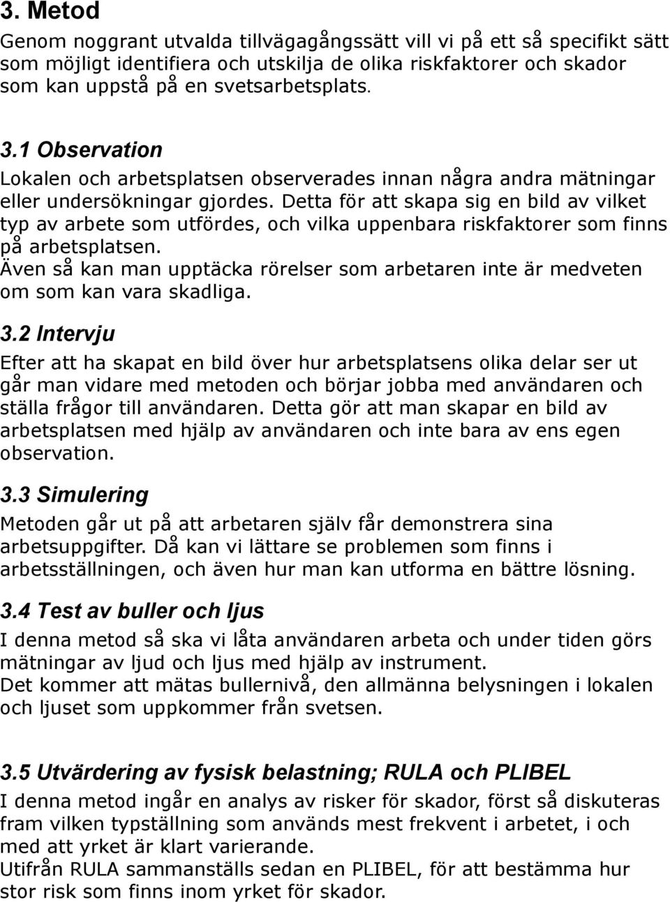 Detta för att skapa sig en bild av vilket typ av arbete som utfördes, och vilka uppenbara riskfaktorer som finns på arbetsplatsen.