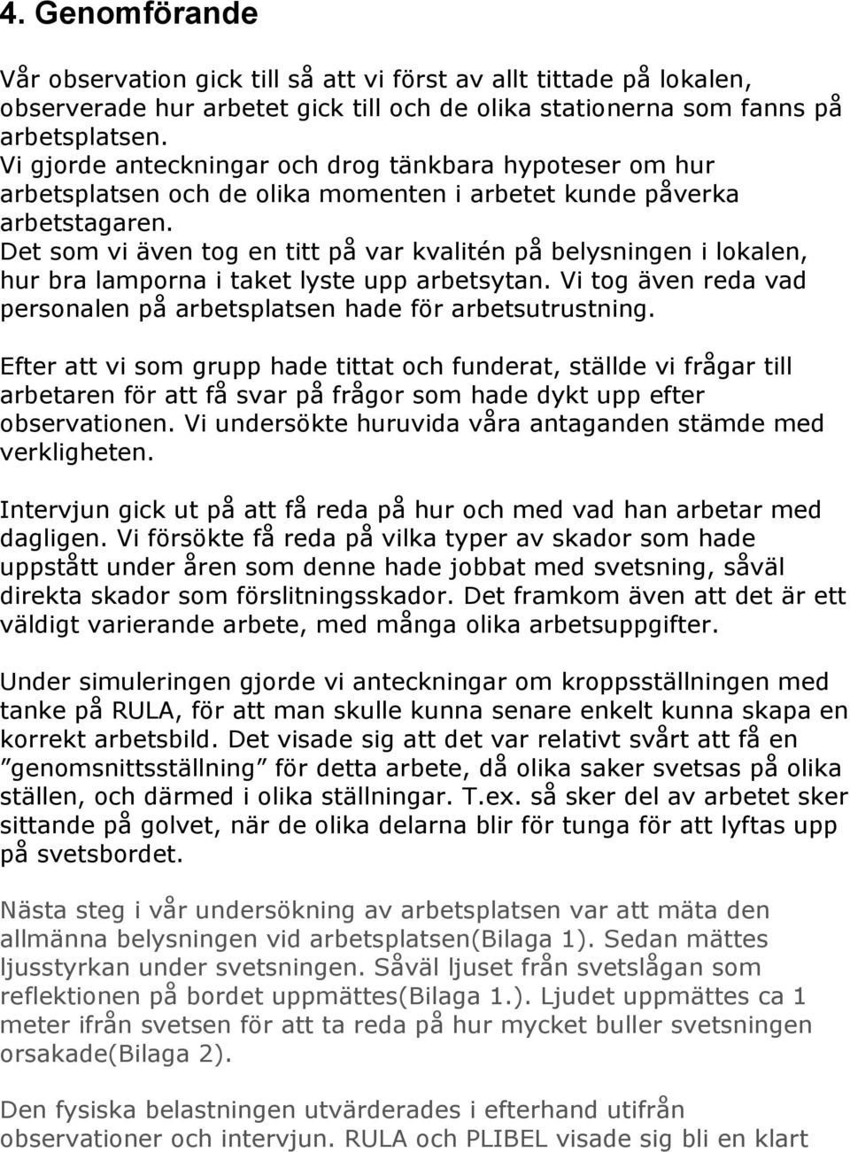 Det som vi även tog en titt på var kvalitén på belysningen i lokalen, hur bra lamporna i taket lyste upp arbetsytan. Vi tog även reda vad personalen på arbetsplatsen hade för arbetsutrustning.