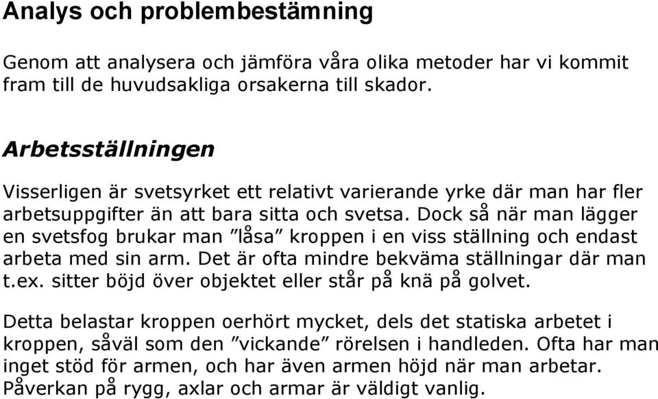 Dock så när man lägger en svetsfog brukar man låsa kroppen i en viss ställning och endast arbeta med sin arm. Det är ofta mindre bekväma ställningar där man t.ex.