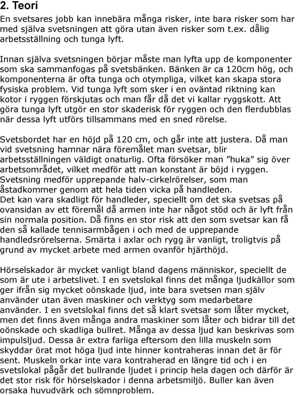 Bänken är ca 120cm hög, och komponenterna är ofta tunga och otympliga, vilket kan skapa stora fysiska problem.