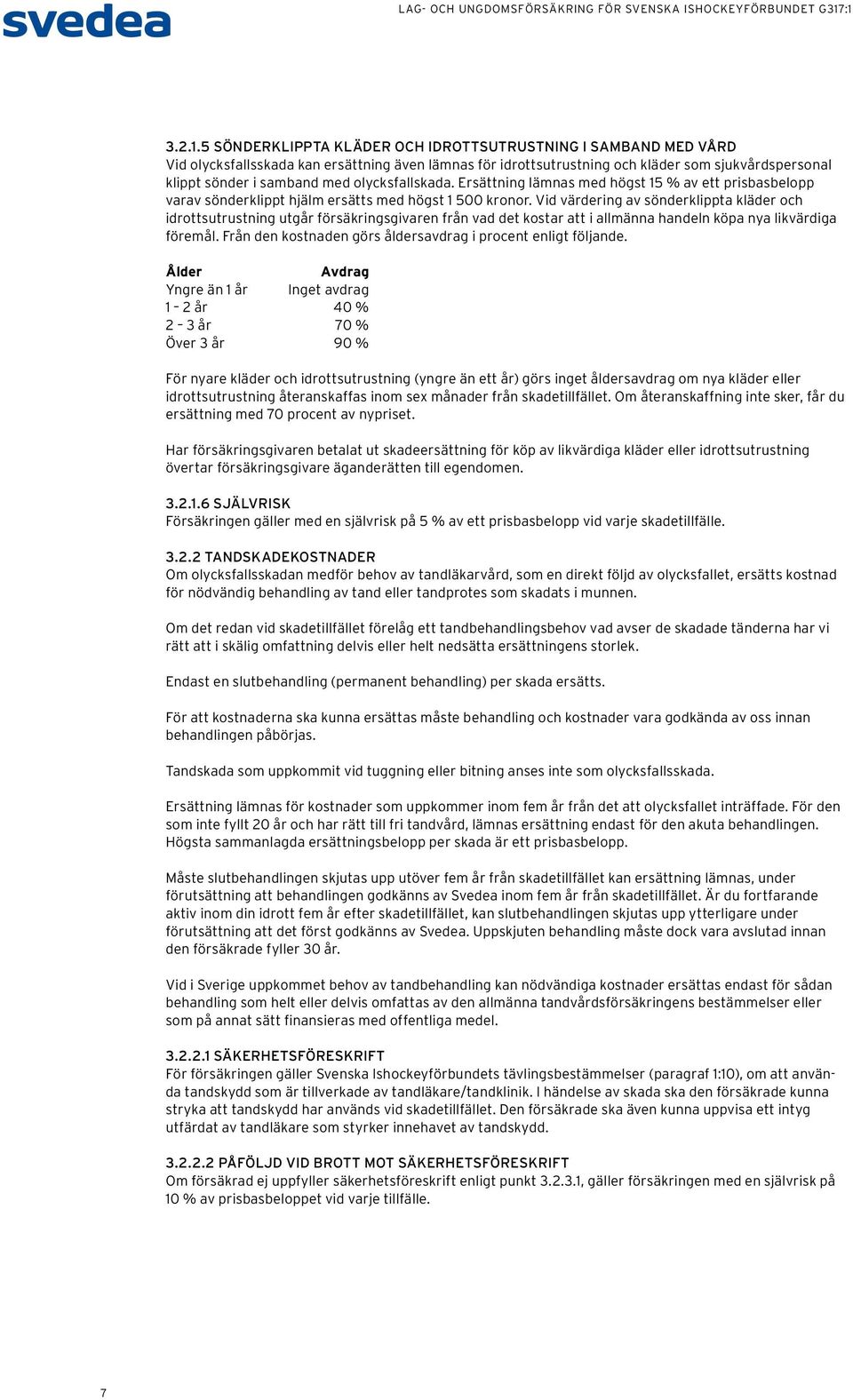 olycksfallskada. Ersättning lämnas med högst 15 % av ett prisbasbelopp varav sönderklippt hjälm ersätts med högst 1 500 kronor.