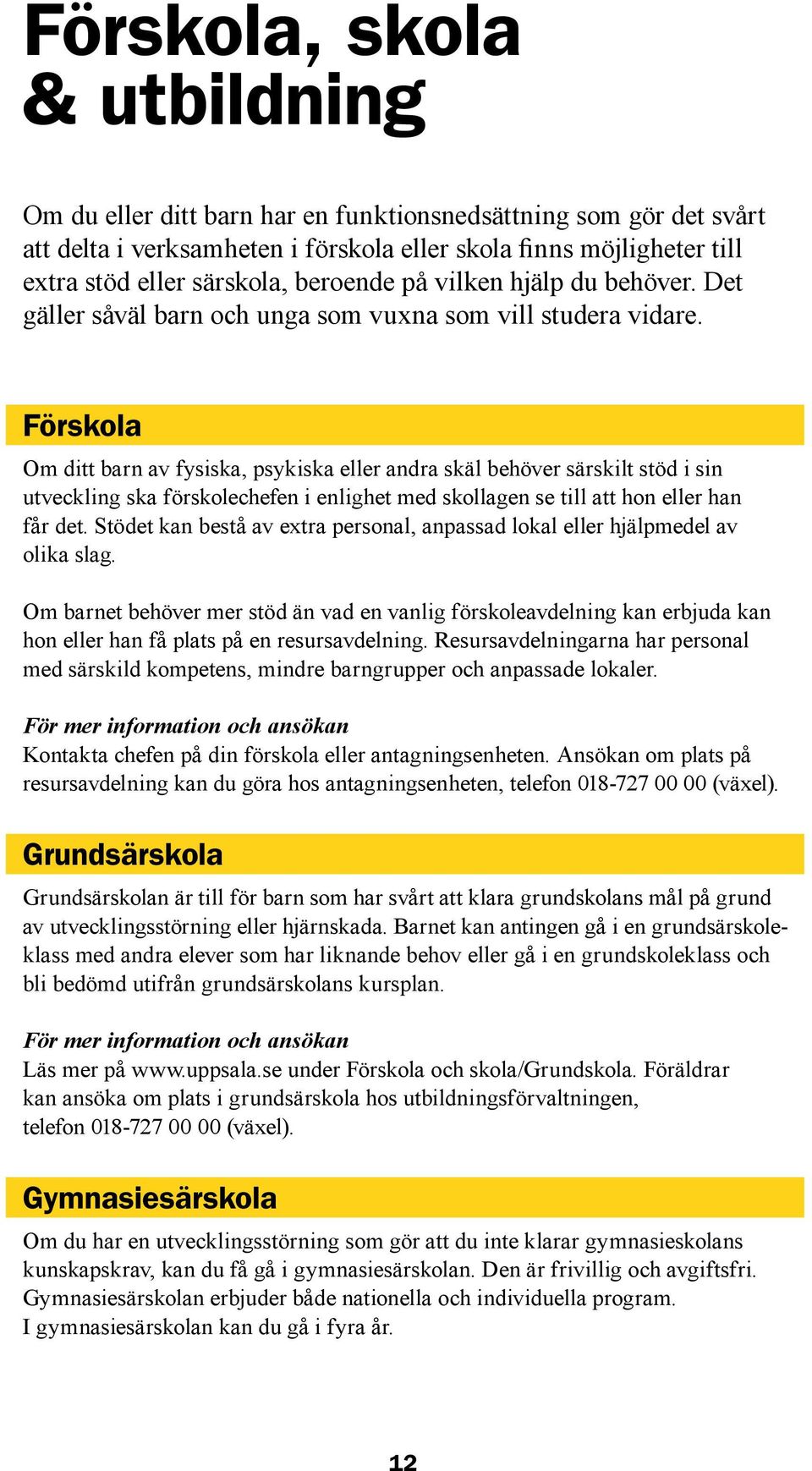 Förskola Om ditt barn av fysiska, psykiska eller andra skäl behöver särskilt stöd i sin utveckling ska förskolechefen i enlighet med skollagen se till att hon eller han får det.