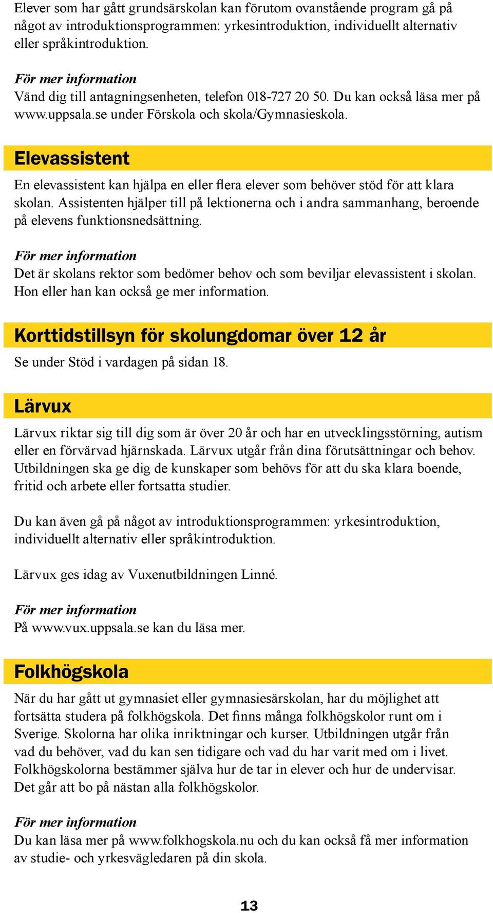 Elevassistent En elevassistent kan hjälpa en eller flera elever som behöver stöd för att klara skolan.